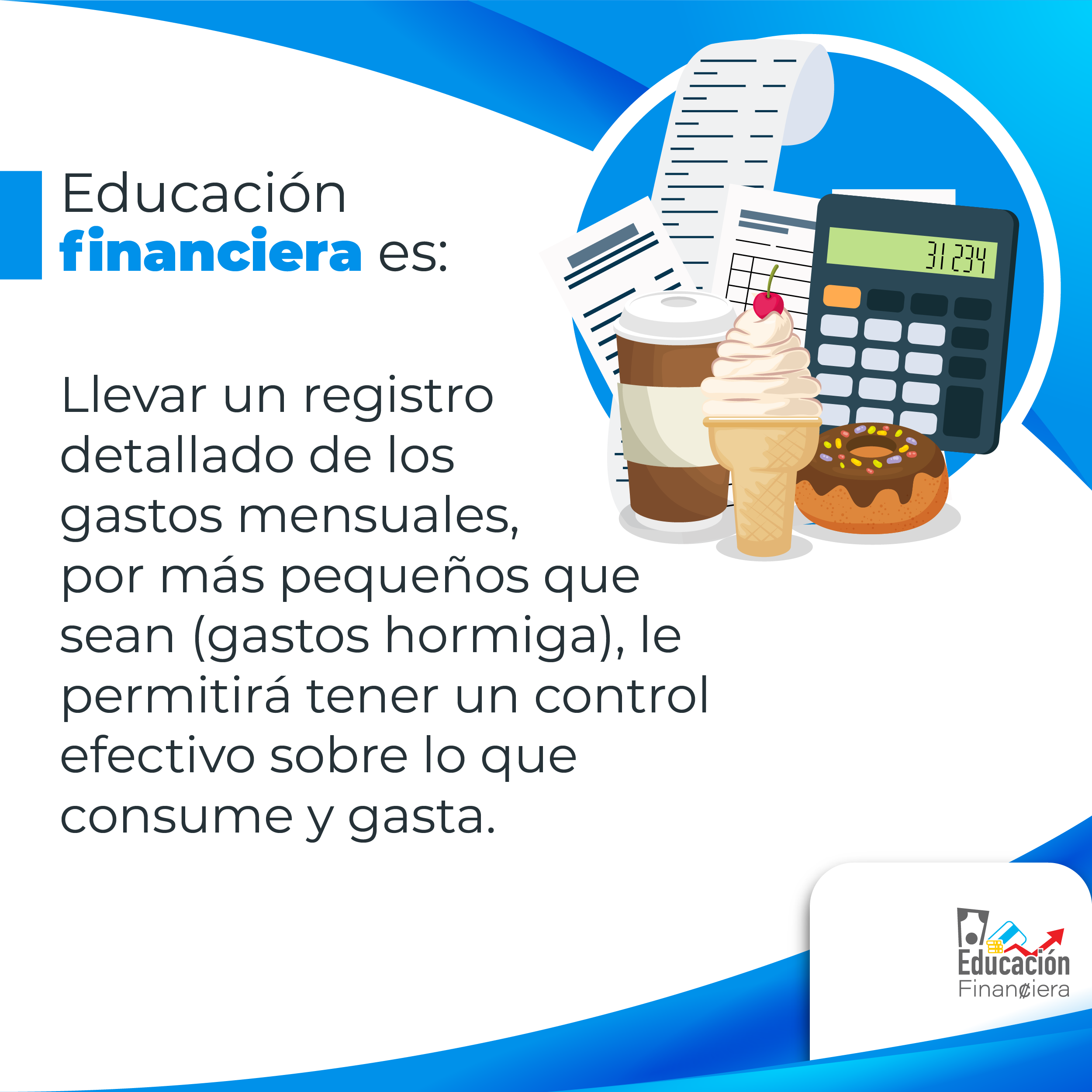 Educación financiera es: Una calculadora, un helado, una dona, un frasco de café, recibos de facturas, con el siguiente consejo financiero: Llevar un registro detallado de los gastos mensuales, por más pequeños que sean (gastos hormiga), le permitirá tener un control efectivo sobre gastado.